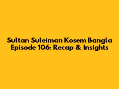 Sultan Suleiman Kosem Bangla Episode 106: Recap & Insights