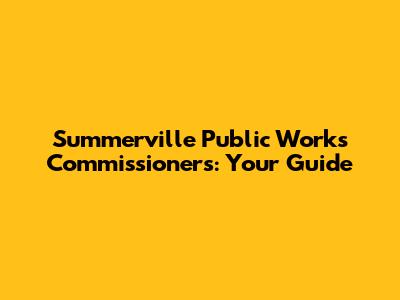 Summerville Public Works Commissioners: Your Guide