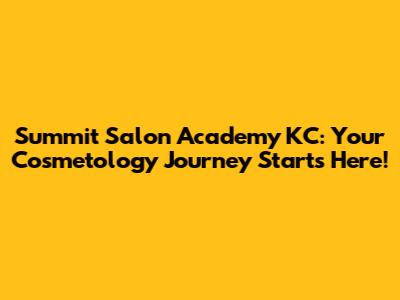 Summit Salon Academy KC: Your Cosmetology Journey Starts Here!