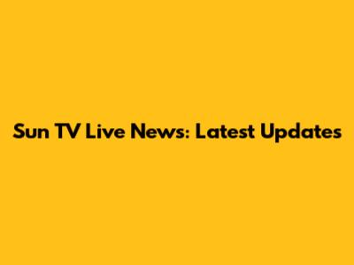 Sun TV Live News: Latest Updates