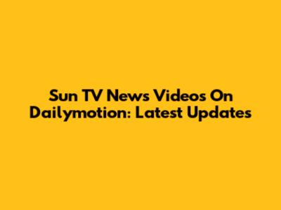Sun TV News Videos On Dailymotion: Latest Updates