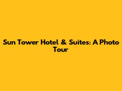 Sun Tower Hotel & Suites: A Photo Tour