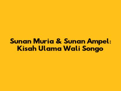 Sunan Muria & Sunan Ampel: Kisah Ulama Wali Songo