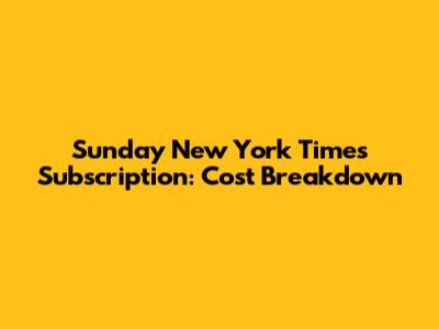 Sunday New York Times Subscription: Cost Breakdown