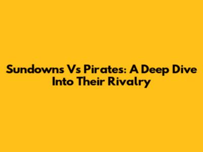 Sundowns Vs Pirates: A Deep Dive Into Their Rivalry