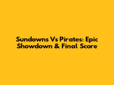 Sundowns Vs Pirates: Epic Showdown & Final Score