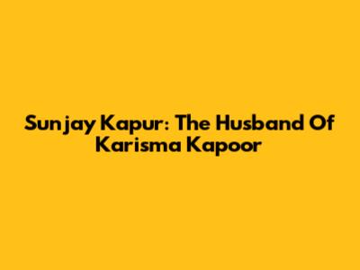 Sunjay Kapur: The Husband Of Karisma Kapoor