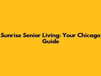 Sunrise Senior Living: Your Chicago Guide