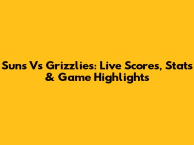 Suns Vs Grizzlies: Live Scores, Stats & Game Highlights