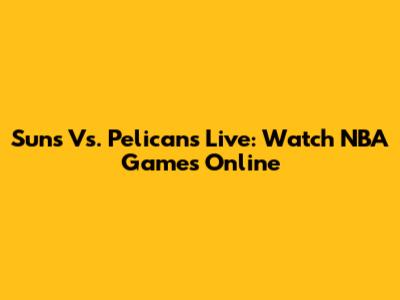 Suns Vs. Pelicans Live: Watch NBA Games Online