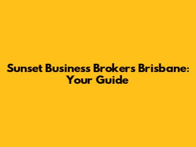 Sunset Business Brokers Brisbane: Your Guide