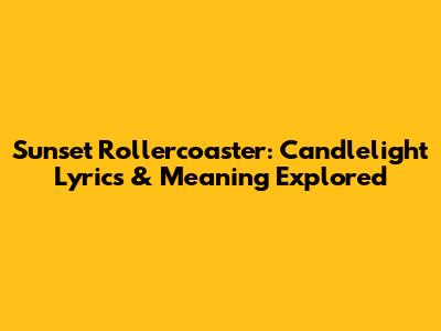 Sunset Rollercoaster: Candlelight Lyrics & Meaning Explored