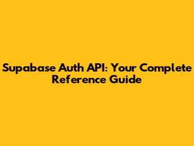 Supabase Auth API: Your Complete Reference Guide