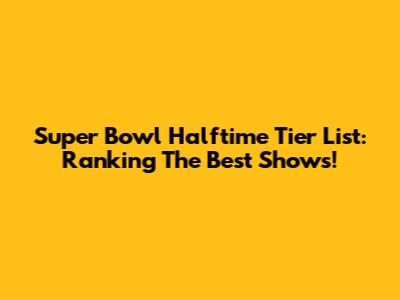 Super Bowl Halftime Tier List: Ranking The Best Shows!