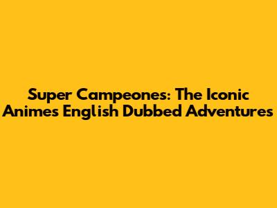 Super Campeones: The Iconic Anime's English Dubbed Adventures