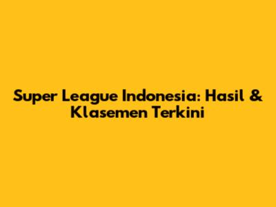 Super League Indonesia: Hasil & Klasemen Terkini