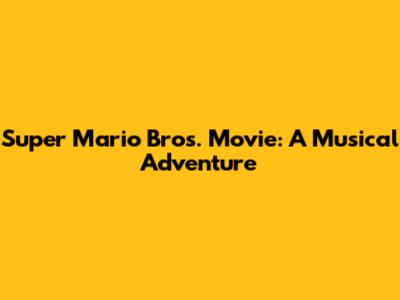 Super Mario Bros. Movie: A Musical Adventure