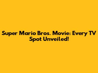 Super Mario Bros. Movie: Every TV Spot Unveiled!