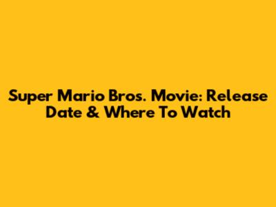 Super Mario Bros. Movie: Release Date & Where To Watch