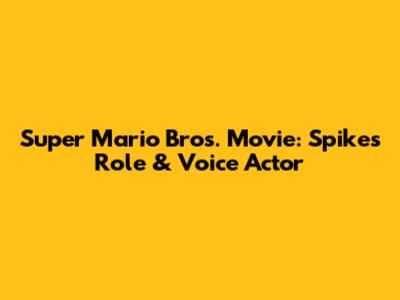 Super Mario Bros. Movie: Spike's Role & Voice Actor