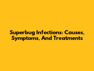 Superbug Infections: Causes, Symptoms, And Treatments
