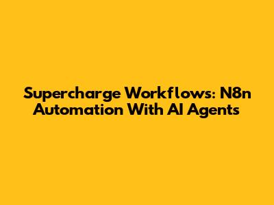 Supercharge Workflows: N8n Automation With AI Agents