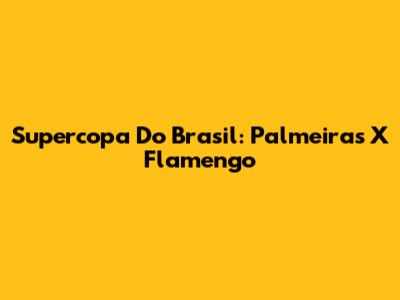 Supercopa Do Brasil: Palmeiras X Flamengo