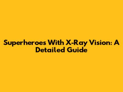 Superheroes With X-Ray Vision: A Detailed Guide