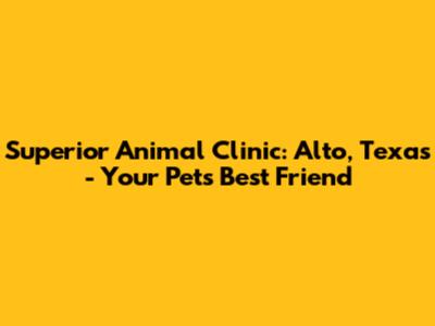 Superior Animal Clinic: Alto, Texas - Your Pet's Best Friend
