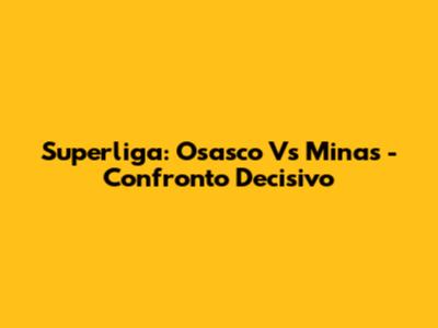 Superliga: Osasco Vs Minas - Confronto Decisivo