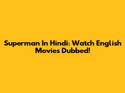 Superman In Hindi: Watch English Movies Dubbed!