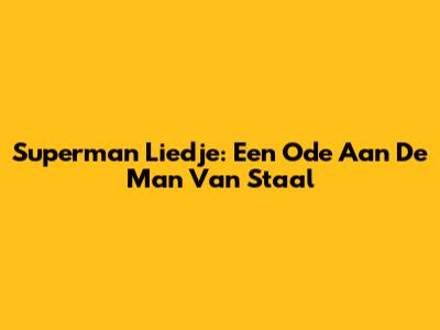 Superman Liedje: Een Ode Aan De Man Van Staal