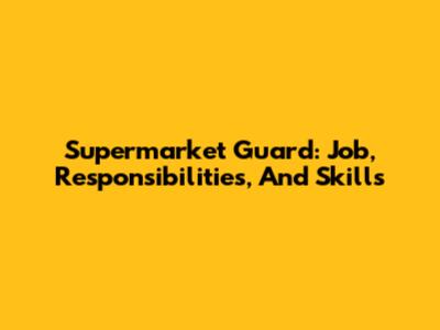 Supermarket Guard: Job, Responsibilities, And Skills