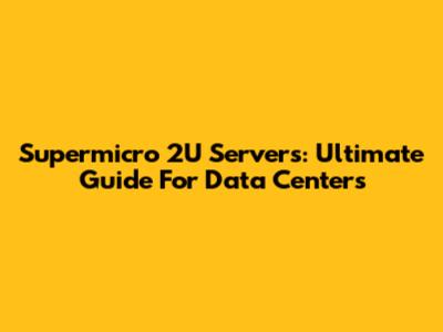 Supermicro 2U Servers: Ultimate Guide For Data Centers