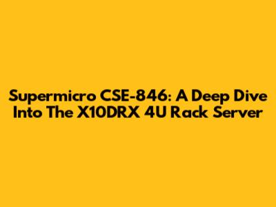 Supermicro CSE-846: A Deep Dive Into The X10DRX 4U Rack Server