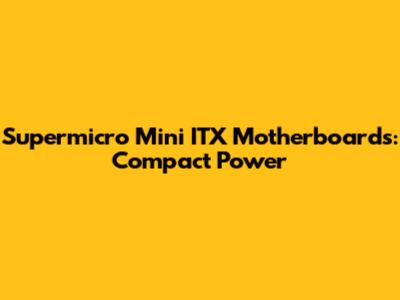 Supermicro Mini ITX Motherboards: Compact Power