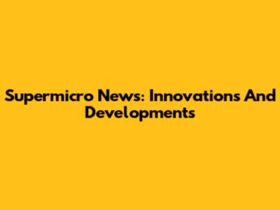 Supermicro News: Innovations And Developments
