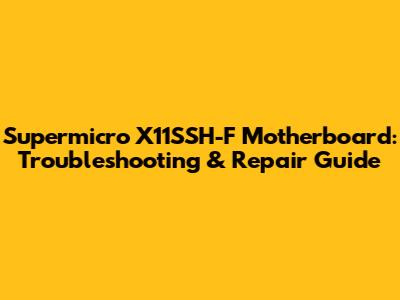 Supermicro X11SSH-F Motherboard: Troubleshooting & Repair Guide