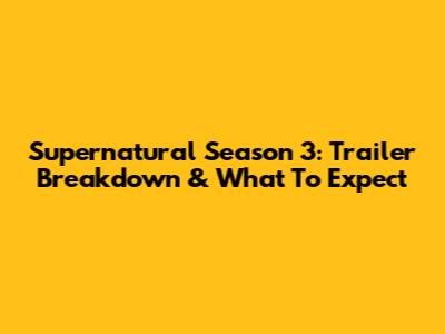 Supernatural Season 3: Trailer Breakdown & What To Expect
