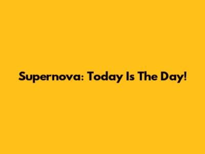 Supernova: Today Is The Day!