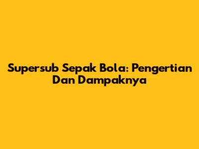 Supersub Sepak Bola: Pengertian Dan Dampaknya