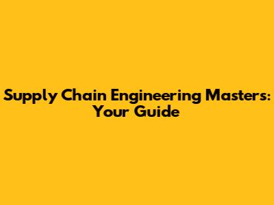 Supply Chain Engineering Masters: Your Guide