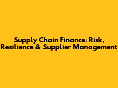 Supply Chain Finance: Risk, Resilience & Supplier Management