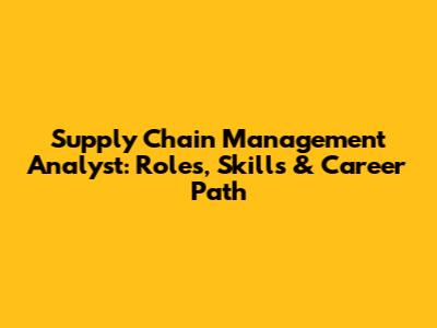 Supply Chain Management Analyst: Roles, Skills & Career Path