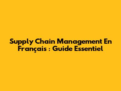 Supply Chain Management En Français : Guide Essentiel