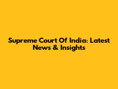 Supreme Court Of India: Latest News & Insights