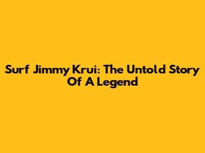 Surf Jimmy Krui: The Untold Story Of A Legend