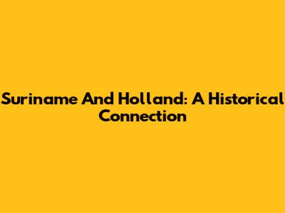 Suriname And Holland: A Historical Connection