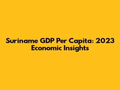 Suriname GDP Per Capita: 2023 Economic Insights