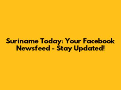 Suriname Today: Your Facebook Newsfeed - Stay Updated!